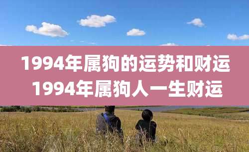 1994年属狗的运势和财运 1994年属狗人一生财运