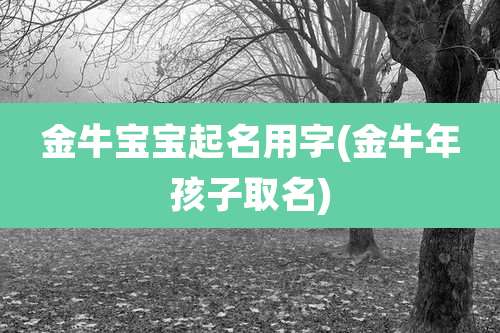 金牛宝宝起名用字(金牛年孩子取名)