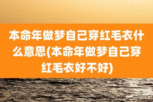 本命年做梦自己穿红毛衣什么意思(本命年做梦自己穿红毛衣好不好)