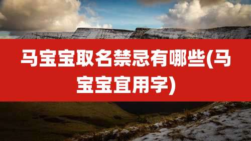 马宝宝取名禁忌有哪些(马宝宝宜用字)