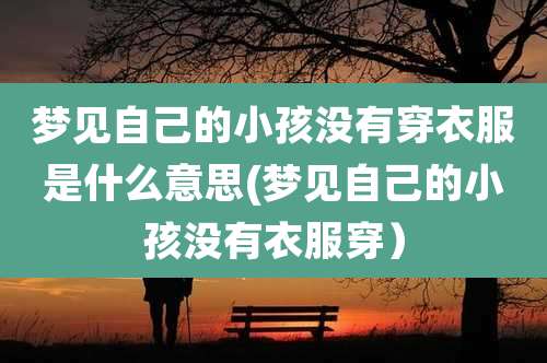 梦见自己的小孩没有穿衣服是什么意思(梦见自己的小孩没有衣服穿)