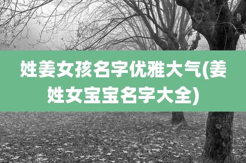 姓姜女孩名字优雅大气(姜姓女宝宝名字大全)