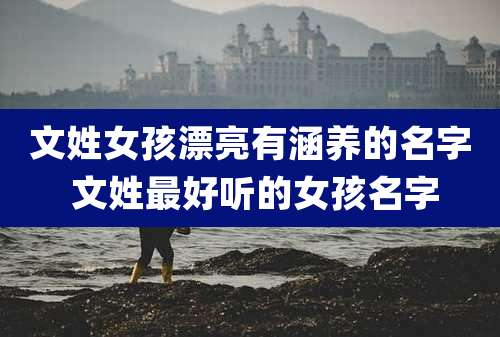 文姓女孩漂亮有涵养的名字 文姓最好听的女孩名字