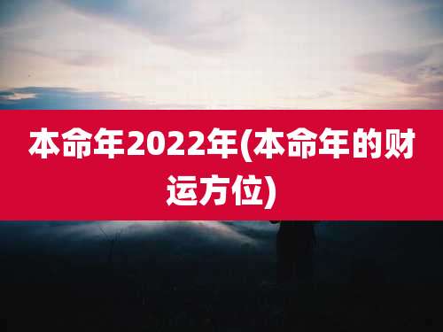 本命年2022年(本命年的财运方位)