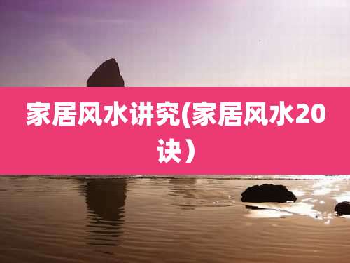 家居风水讲究(家居风水20诀）