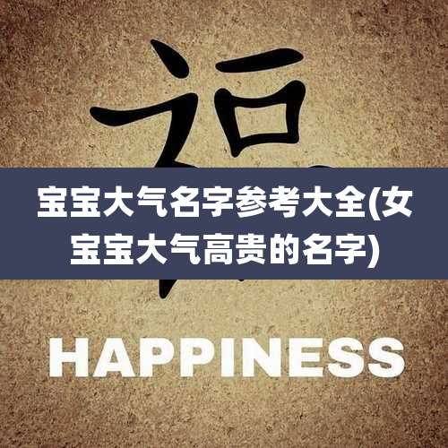 宝宝大气名字参考大全(女宝宝大气高贵的名字)