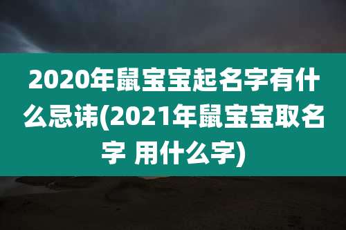 2020年鼠宝宝起名字有什么忌讳(2021年鼠宝宝取名字 用什么字)