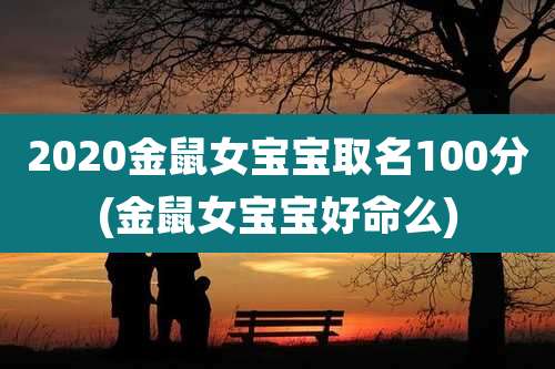 2020金鼠女宝宝取名100分(金鼠女宝宝好命么)