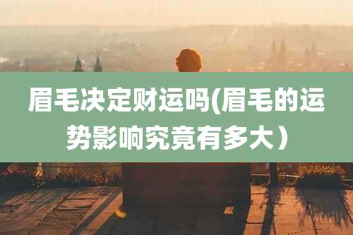 眉毛决定财运吗(眉毛的运势影响究竟有多大）