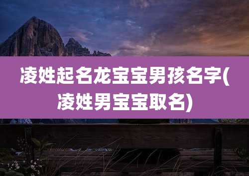凌姓起名龙宝宝男孩名字(凌姓男宝宝取名)