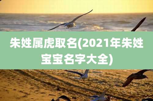 朱姓属虎取名(2021年朱姓宝宝名字大全)