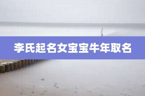 李氏起名女宝宝牛年取名