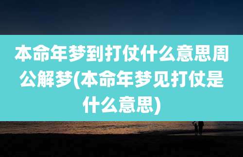 本命年梦到打仗什么意思周公解梦(本命年梦见打仗是什么意思)
