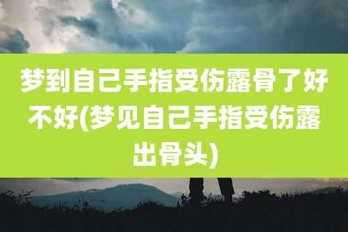 梦到自己手指受伤露骨了好不好(梦见自己手指受伤露出骨头)