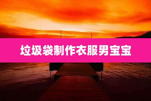 垃圾袋制作衣服男宝宝