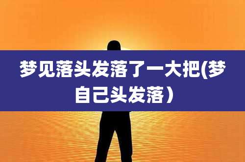 梦见落头发落了一大把(梦自己头发落)