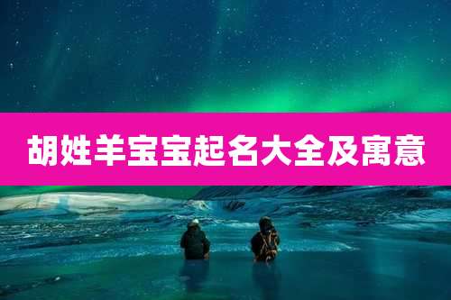 胡姓羊宝宝起名大全及寓意