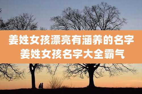 姜姓女孩漂亮有涵养的名字 姜姓女孩名字大全霸气