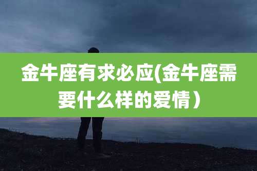 金牛座有求必应(金牛座需要什么样的爱情)