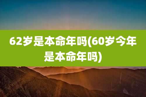 62岁是本命年吗(60岁今年是本命年吗)