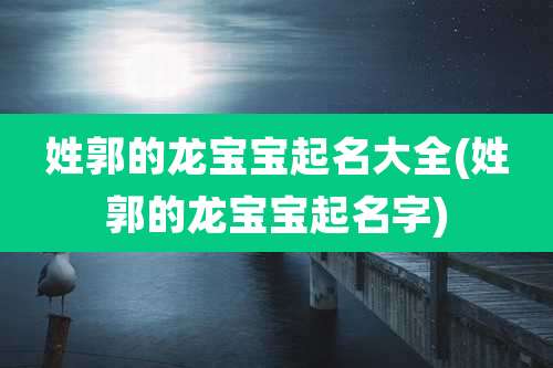 姓郭的龙宝宝起名大全(姓郭的龙宝宝起名字)