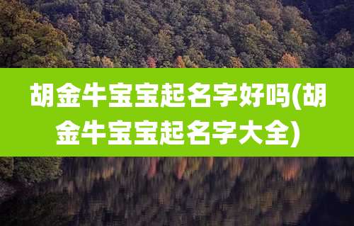 胡金牛宝宝起名字好吗(胡金牛宝宝起名字大全)