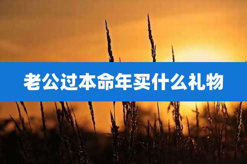 老公过本命年买什么礼物