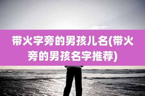 带火字旁的男孩儿名(带火旁的男孩名字推荐)