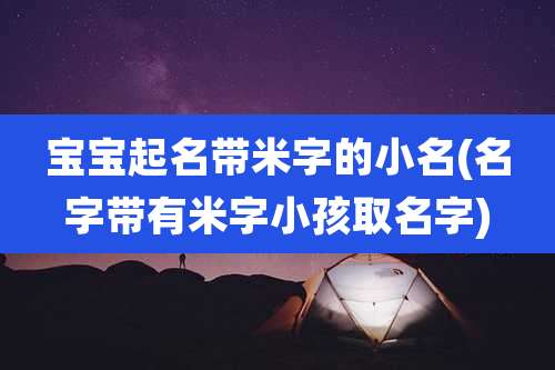 宝宝起名带米字的小名(名字带有米字小孩取名字)