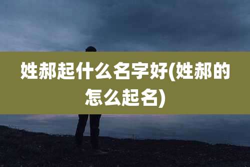 姓郝起什么名字好(姓郝的怎么起名)