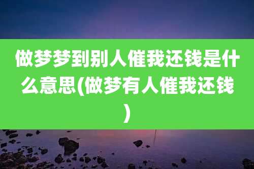 做梦梦到别人催我还钱是什么意思(做梦有人催我还钱)