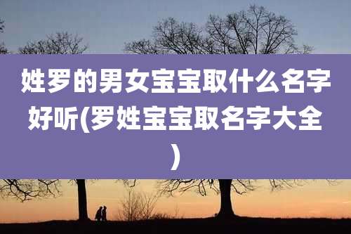 姓罗的男女宝宝取什么名字好听(罗姓宝宝取名字大全)