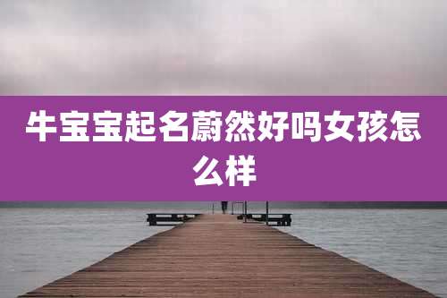 牛宝宝起名蔚然好吗女孩怎么样
