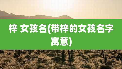 梓 女孩名(带梓的女孩名字寓意)