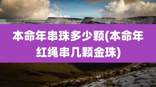 本命年串珠多少颗(本命年红绳串几颗金珠)
