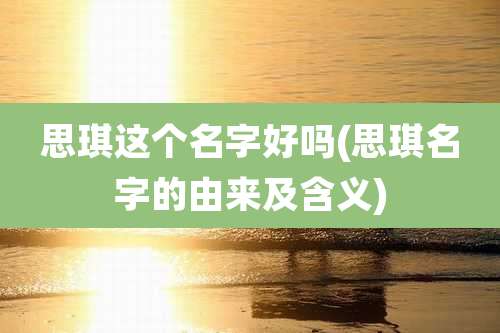 思琪这个名字好吗(思琪名字的由来及含义)