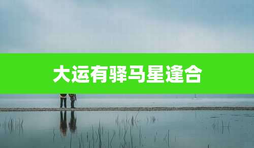 大运有驿马星逢合