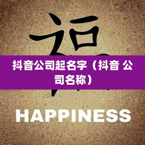 抖音公司起名字(抖音 公司名称)