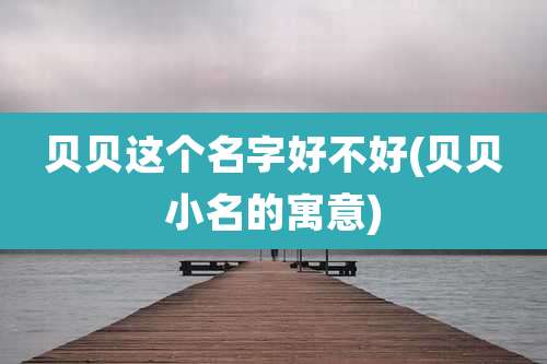 贝贝这个名字好不好(贝贝小名的寓意)