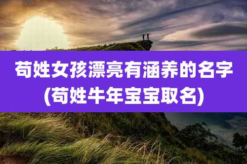 苟姓女孩漂亮有涵养的名字(苟姓牛年宝宝取名)