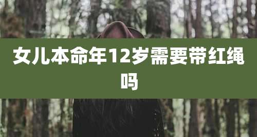 女儿本命年12岁需要带红绳吗