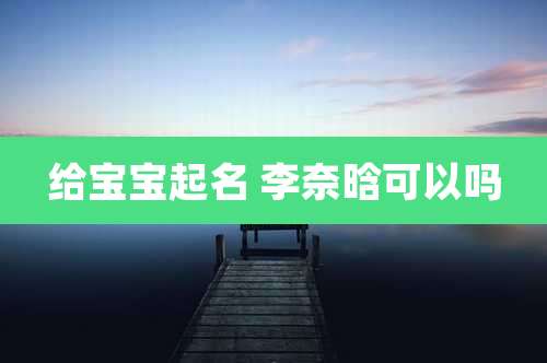 给宝宝起名 李奈晗可以吗