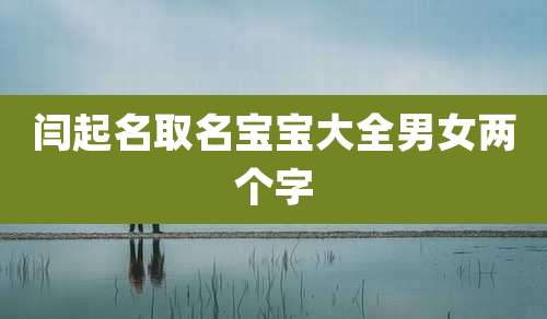 闫起名取名宝宝大全男女两个字