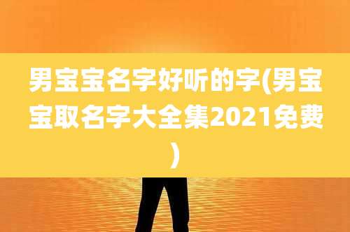 男宝宝名字好听的字(男宝宝取名字大全集2021免费)