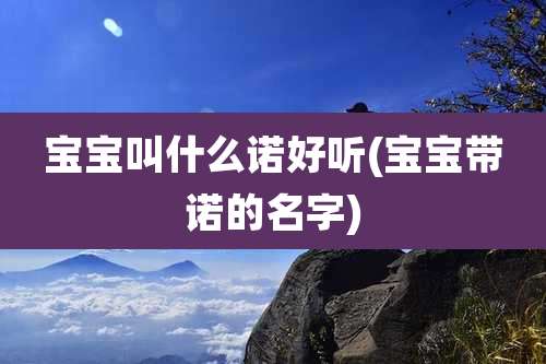 宝宝叫什么诺好听(宝宝带诺的名字)