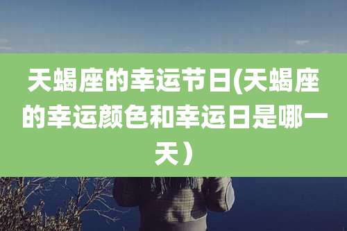 天蝎座的幸运节日(天蝎座的幸运颜色和幸运日是哪一天）
