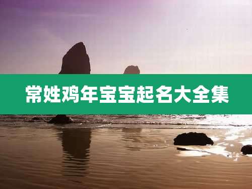 常姓鸡年宝宝起名大全集