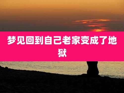 梦见回到自己老家变成了地狱