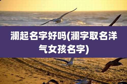 澜起名字好吗(澜字取名洋气女孩名字)