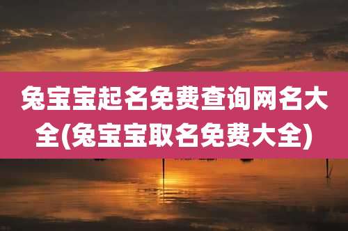 兔宝宝起名免费查询网名大全(兔宝宝取名免费大全)